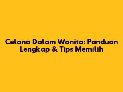 Celana Dalam Wanita: Panduan Lengkap & Tips Memilih