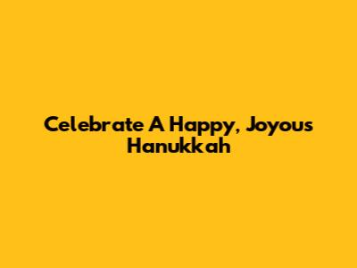 Celebrate A Happy, Joyous Hanukkah