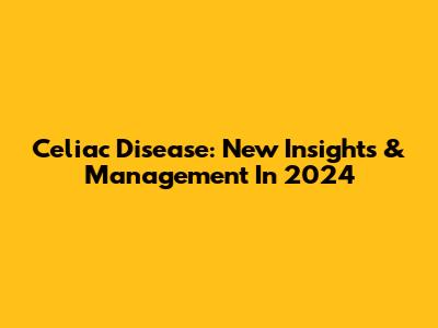 Celiac Disease: New Insights & Management In 2024