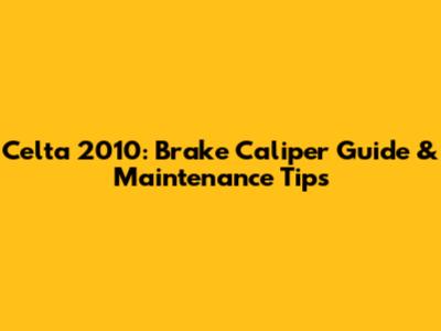 Celta 2010: Brake Caliper Guide & Maintenance Tips