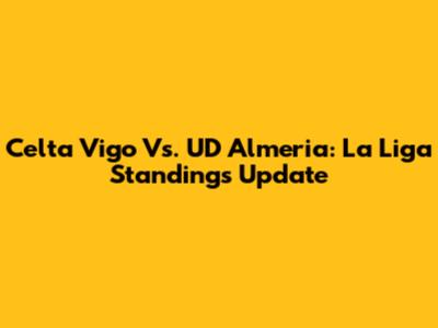 Celta Vigo Vs. UD Almeria: La Liga Standings Update