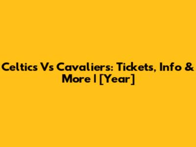 Celtics Vs Cavaliers: Tickets, Info & More | [Year]