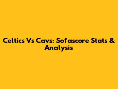 Celtics Vs Cavs: Sofascore Stats & Analysis