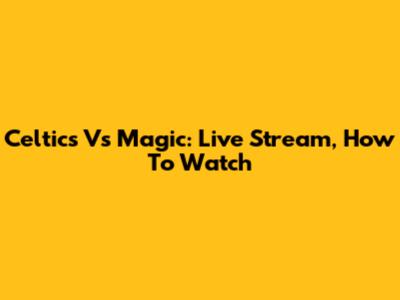 Celtics Vs Magic: Live Stream, How To Watch