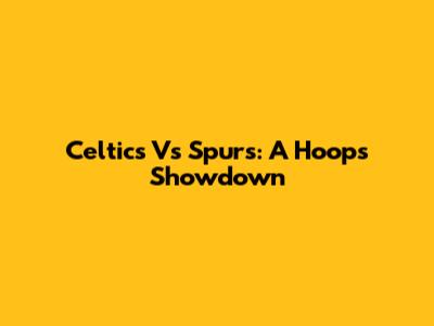 Celtics Vs Spurs: A Hoops Showdown