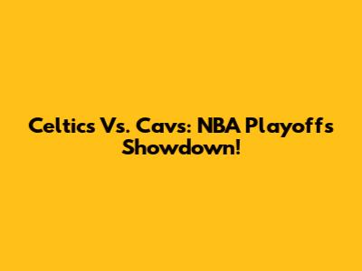 Celtics Vs. Cavs: NBA Playoffs Showdown!