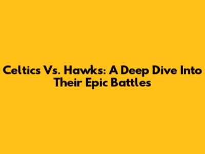 Celtics Vs. Hawks: A Deep Dive Into Their Epic Battles