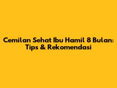Cemilan Sehat Ibu Hamil 8 Bulan: Tips & Rekomendasi
