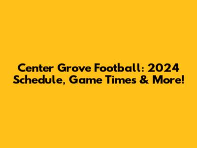 Center Grove Football: 2024 Schedule, Game Times & More!