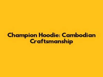 Champion Hoodie: Cambodian Craftsmanship