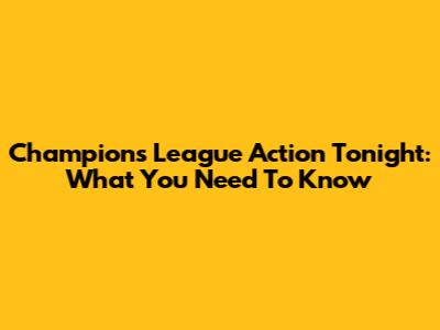 Champions League Action Tonight: What You Need To Know
