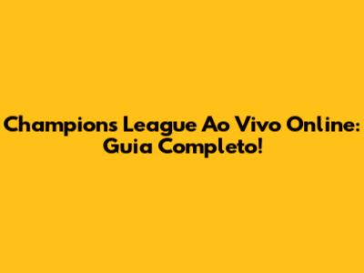 Champions League Ao Vivo Online: Guia Completo!
