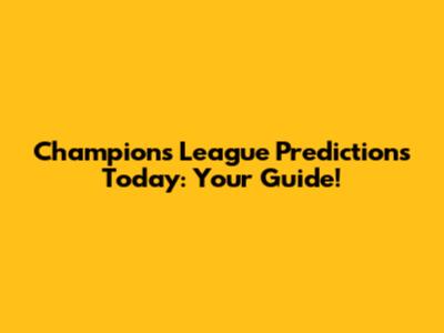 Champions League Predictions Today: Your Guide!