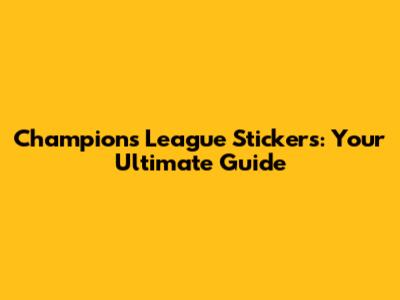 Champions League Stickers: Your Ultimate Guide