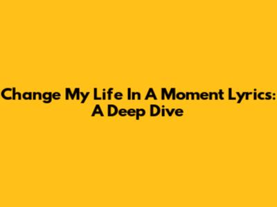 Change My Life In A Moment Lyrics: A Deep Dive