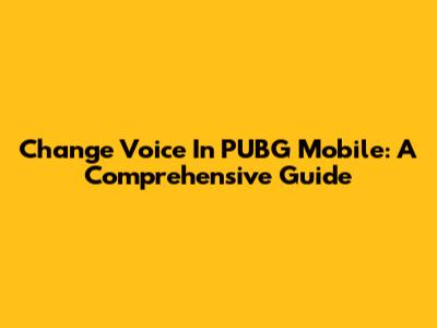 Change Voice In PUBG Mobile: A Comprehensive Guide