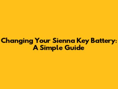 Changing Your Sienna Key Battery: A Simple Guide