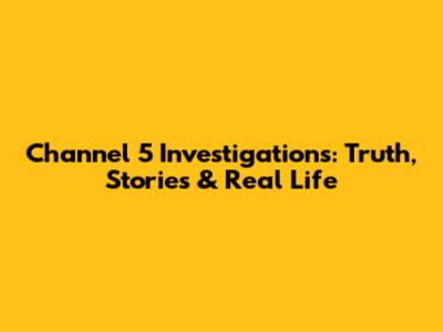 Channel 5 Investigations: Truth, Stories & Real Life