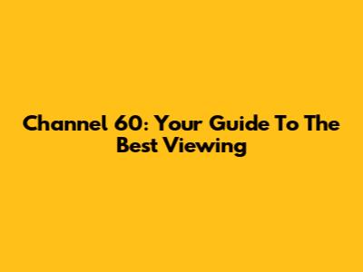 Channel 60: Your Guide To The Best Viewing