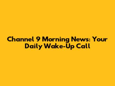Channel 9 Morning News: Your Daily Wake-Up Call
