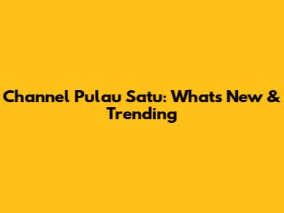 Channel Pulau Satu: What's New & Trending