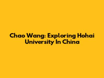 Chao Wang: Exploring Hohai University In China