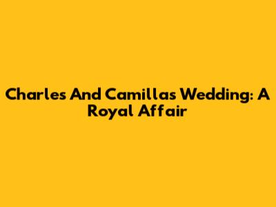 Charles And Camilla's Wedding: A Royal Affair