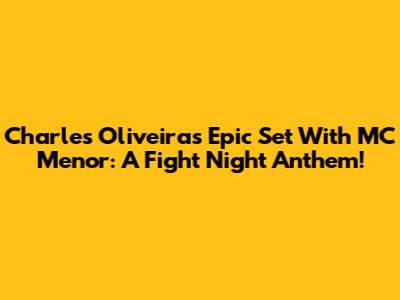Charles Oliveira's Epic Set With MC Menor: A Fight Night Anthem!