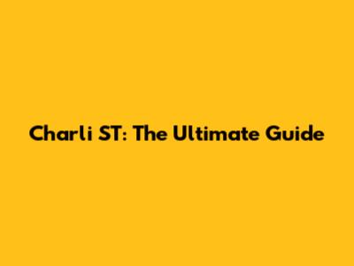 Charli ST: The Ultimate Guide
