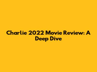 Charlie 2022 Movie Review: A Deep Dive