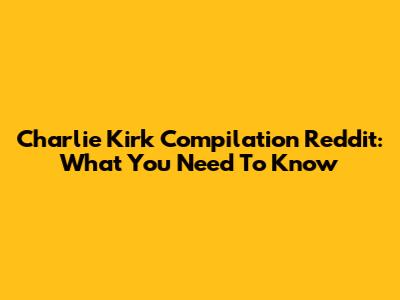 Charlie Kirk Compilation Reddit: What You Need To Know