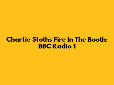 Charlie Sloth's Fire In The Booth: BBC Radio 1