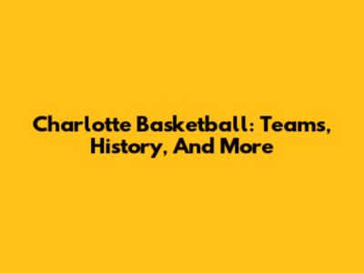 Charlotte Basketball: Teams, History, And More