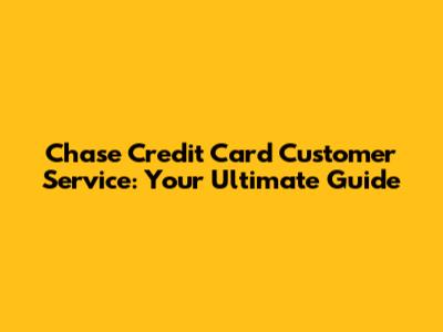 Chase Credit Card Customer Service: Your Ultimate Guide