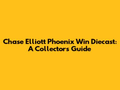 Chase Elliott Phoenix Win Diecast: A Collector's Guide
