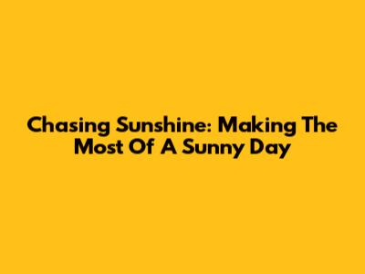 Chasing Sunshine: Making The Most Of A Sunny Day