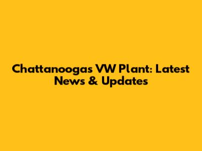 Chattanooga's VW Plant: Latest News & Updates