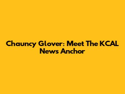 Chauncy Glover: Meet The KCAL News Anchor