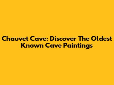 Chauvet Cave: Discover The Oldest Known Cave Paintings