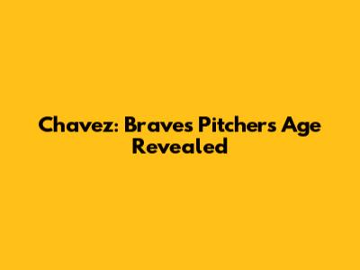 Chavez: Braves Pitcher's Age Revealed