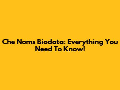 Che Nom's Biodata: Everything You Need To Know!