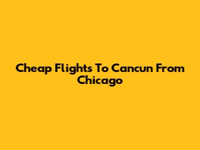 Cheap Flights To Cancun From Chicago