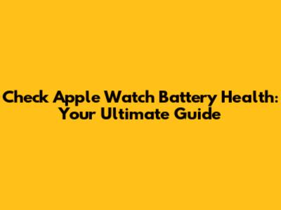 Check Apple Watch Battery Health: Your Ultimate Guide