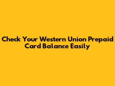 Check Your Western Union Prepaid Card Balance Easily