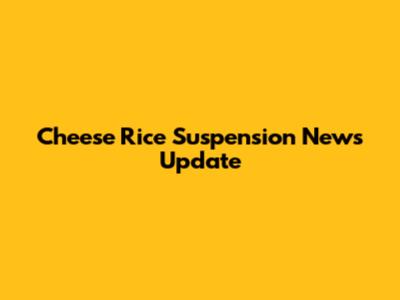 Cheese Rice Suspension News Update