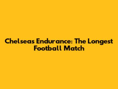 Chelsea's Endurance: The Longest Football Match