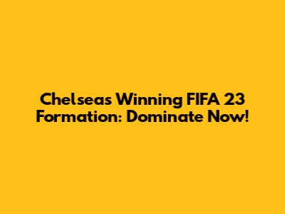 Chelsea's Winning FIFA 23 Formation: Dominate Now!