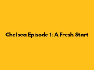 Chelsea Episode 1: A Fresh Start