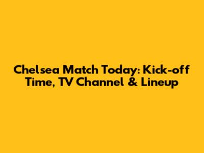 Chelsea Match Today: Kick-off Time, TV Channel & Lineup