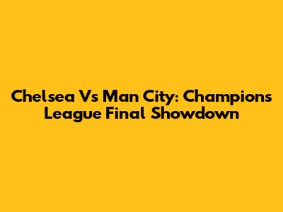 Chelsea Vs Man City: Champions League Final Showdown